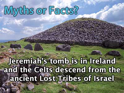 Myths or Facts? Jeremiah’s tomb is in Ireland and the Celts descend from the ancient Lost Tribes of Israel