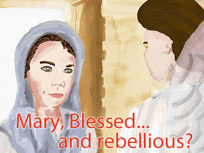 Mary, Blessed... and rebellious?